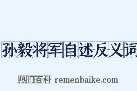 孙毅将军自述反义词是什么意思的图片